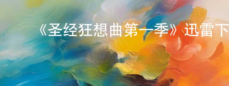 蔡天雨的动漫综艺大全,《圣经狂想曲第一季》迅雷下载/在线观看-都市情感-美剧天堂